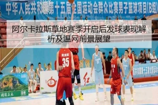阿尔卡拉斯草地赛季开启后发球表现解析及温网前景展望
